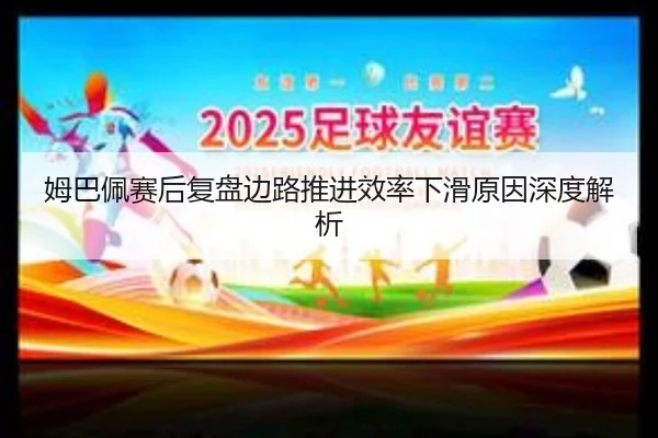 姆巴佩赛后复盘边路推进效率下滑原因深度解析